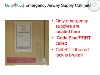 Emergency Airway Supply Cabinets
• Only emergency
supplies are
located here
• Code Blue/PRRT
called
• Call RT if the red
lock is broken
 