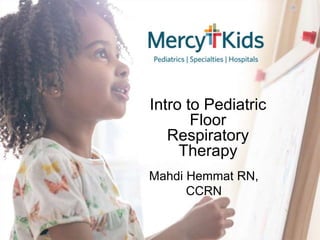 Mahdi Hemmat RN,
CCRN
Intro to Pediatric
Floor
Respiratory
Therapy
 