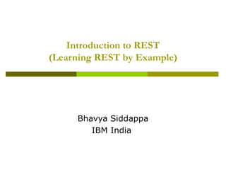 Introduction to REST (Learning REST by Example) Bhavya Siddappa IBM India  