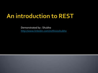 An introduction to REST Demonstrated by : Shubho http://www.linkedin.com/in/thisisshubho 