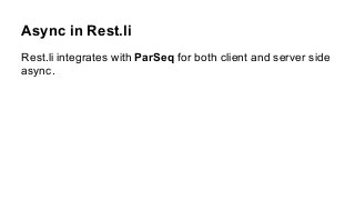 Async in Rest.li
Rest.li integrates with ParSeq for both client and server side
async.
 