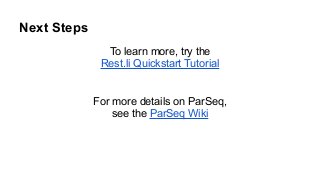 Next Steps
To learn more, try the
Rest.li Quickstart Tutorial
!
!
For more details on ParSeq,
see the ParSeq Wiki
 