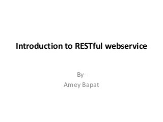Introduction to RESTful webservice
By-
Amey Bapat
 