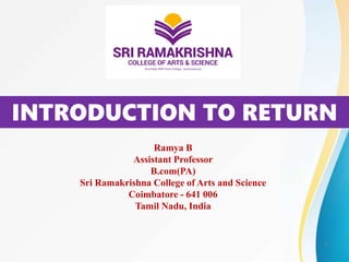 INTRODUCTION TO RETURN
Ramya B
Assistant Professor
B.com(PA)
Sri Ramakrishna College of Arts and Science
Coimbatore - 641 006
Tamil Nadu, India
1
 
