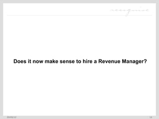 Does it now make sense to hire a Revenue Manager?




29/05/12                                                 12
 