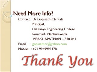 Contact : Dr.Gopinath Chintala Principal, Chaitanya Engineering College Kommadi, Madhurawada VISAKHAPATNAM – 530 041 Email  :  [email_address] Mobile  : +91 9949993478 Need More Info? 