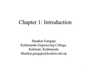 Chapter 1: Introduction
Shankar Gangaju
Kathmandu Engineering College,
Kalimati, Kathmandu
Shankar.gangaju@keckist.edu.np
1
 
