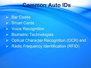 Common Auto IDs

   Bar Codes
   Smart Cards
   Voice Recognition
   Biometric Technologies
   Optical Character Recognition (OCR) and
   Radio Frequency Identification (RFID)
 