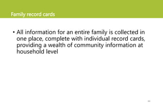 Family record cards
• All information for an entire family is collected in
one place, complete with individual record cards,
providing a wealth of community information at
household level
44
 