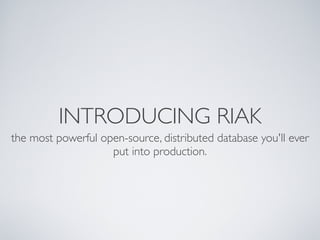 INTRODUCING RIAK
the most powerful open-source, distributed database you'll ever
                    put into production.
 