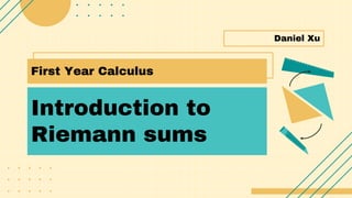 Introduction to
Riemann sums
Daniel Xu
First Year Calculus
 