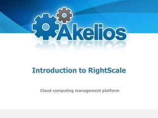 Introduction to RightScale

  Cloud computing management platform
 