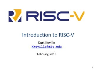 Introduc*on	to	RISC-V	
Kurt	Keville	
kkeville@mit.edu
	
February,	2016		
1
 