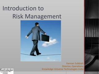 Introduction to
    Risk Management




                                 Kannan Subbiah
                             Director, Operations
            Knowledge Universe Technologies India
                                                    1
 