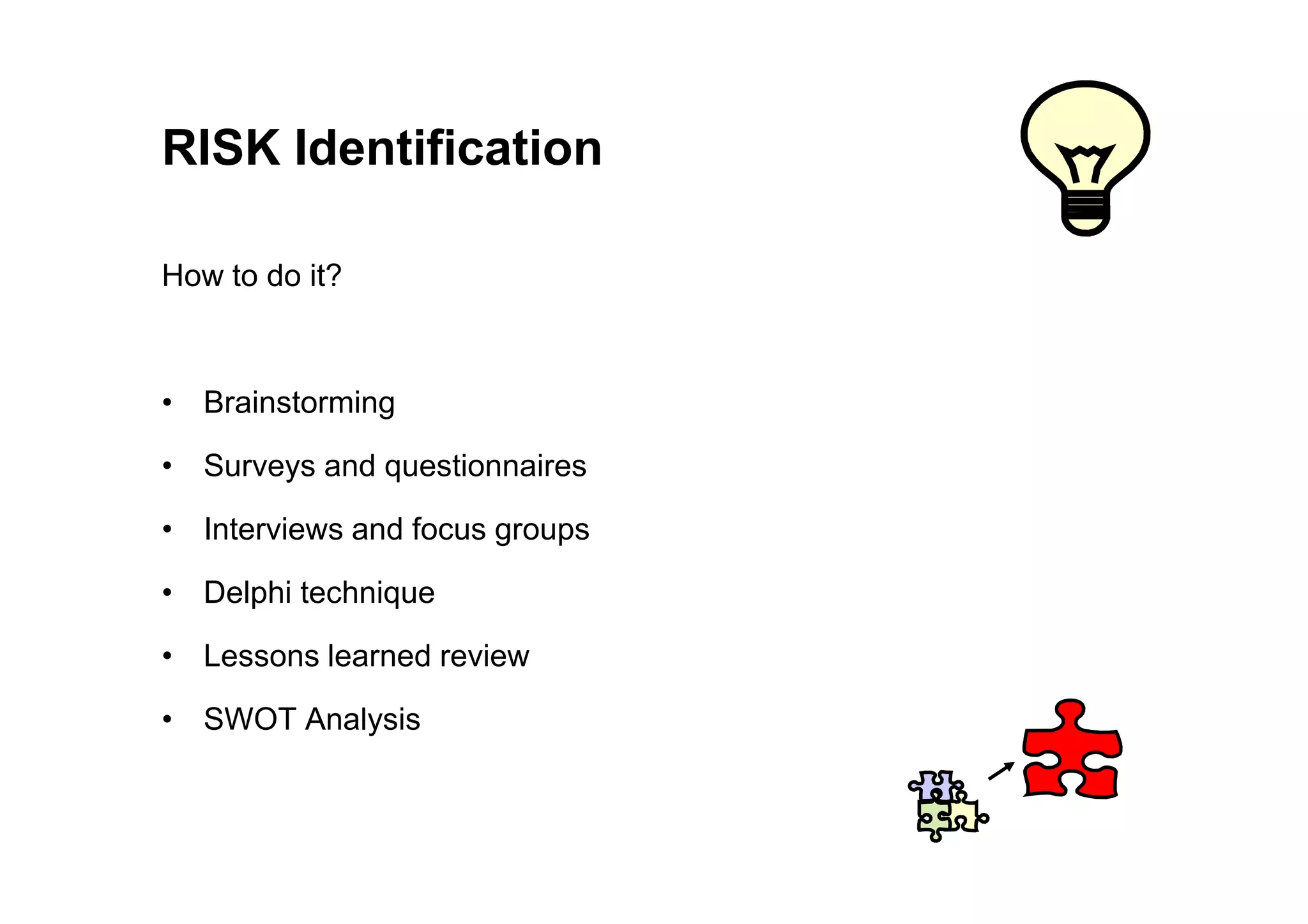 RISK Identification
How to do it?
• Brainstorming
• Surveys and questionnaires
• Surveys and questionnaires
• Interviews and focus groups
• Delphi technique
• Lessons learned review
• SWOT Analysis
 