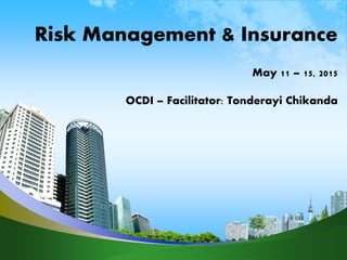 Risk Management & Insurance
May 11 – 15, 2015
OCDI – Facilitator: Tonderayi Chikanda
 