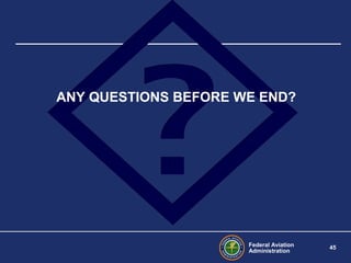 Federal Aviation
Administration
45
ANY QUESTIONS BEFORE WE END?
 