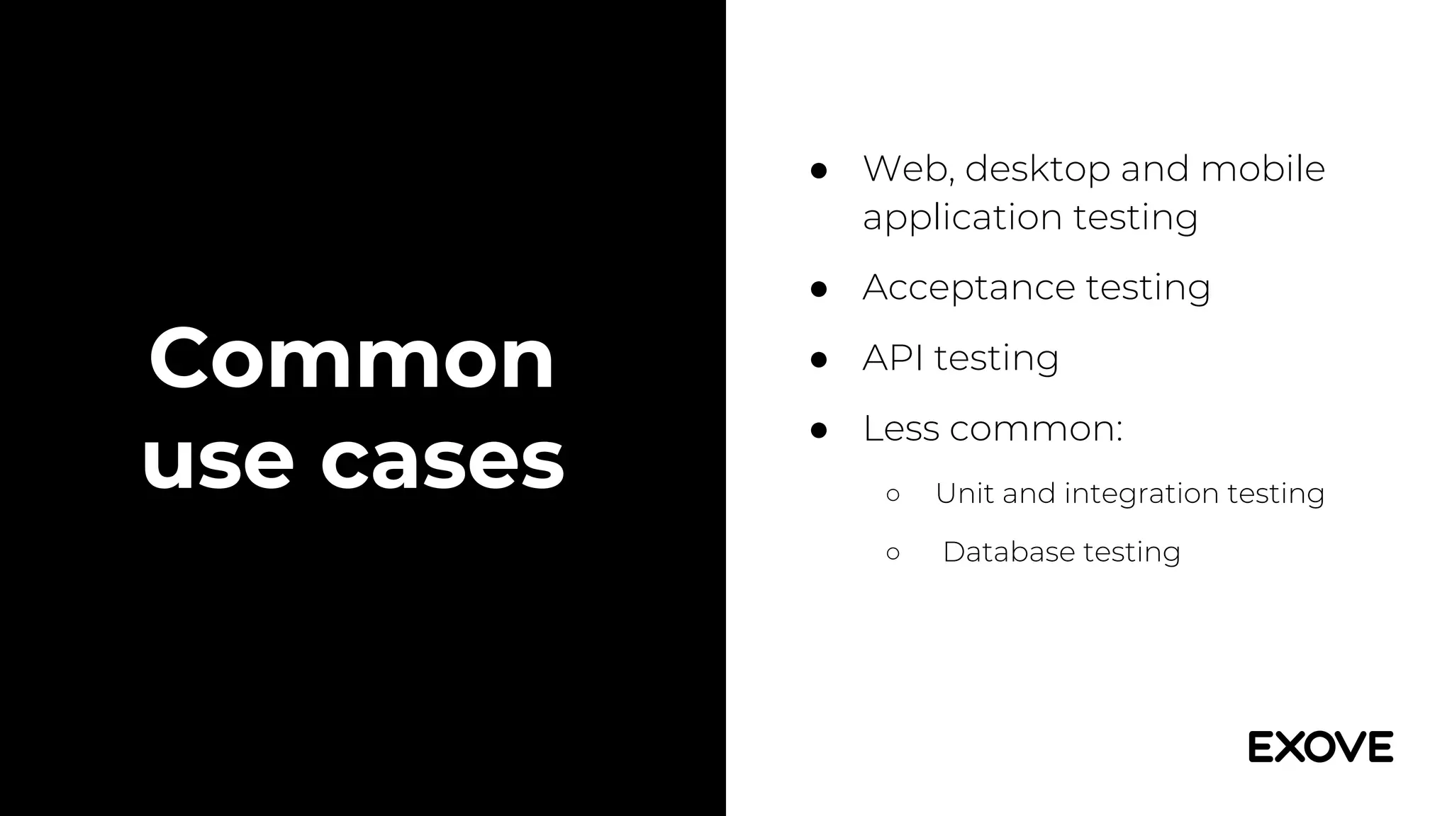 ● Web, desktop and mobile
application testing
● Acceptance testing
● API testing
● Less common:
○ Unit and integration testing
○ Database testing
Common
use cases
 