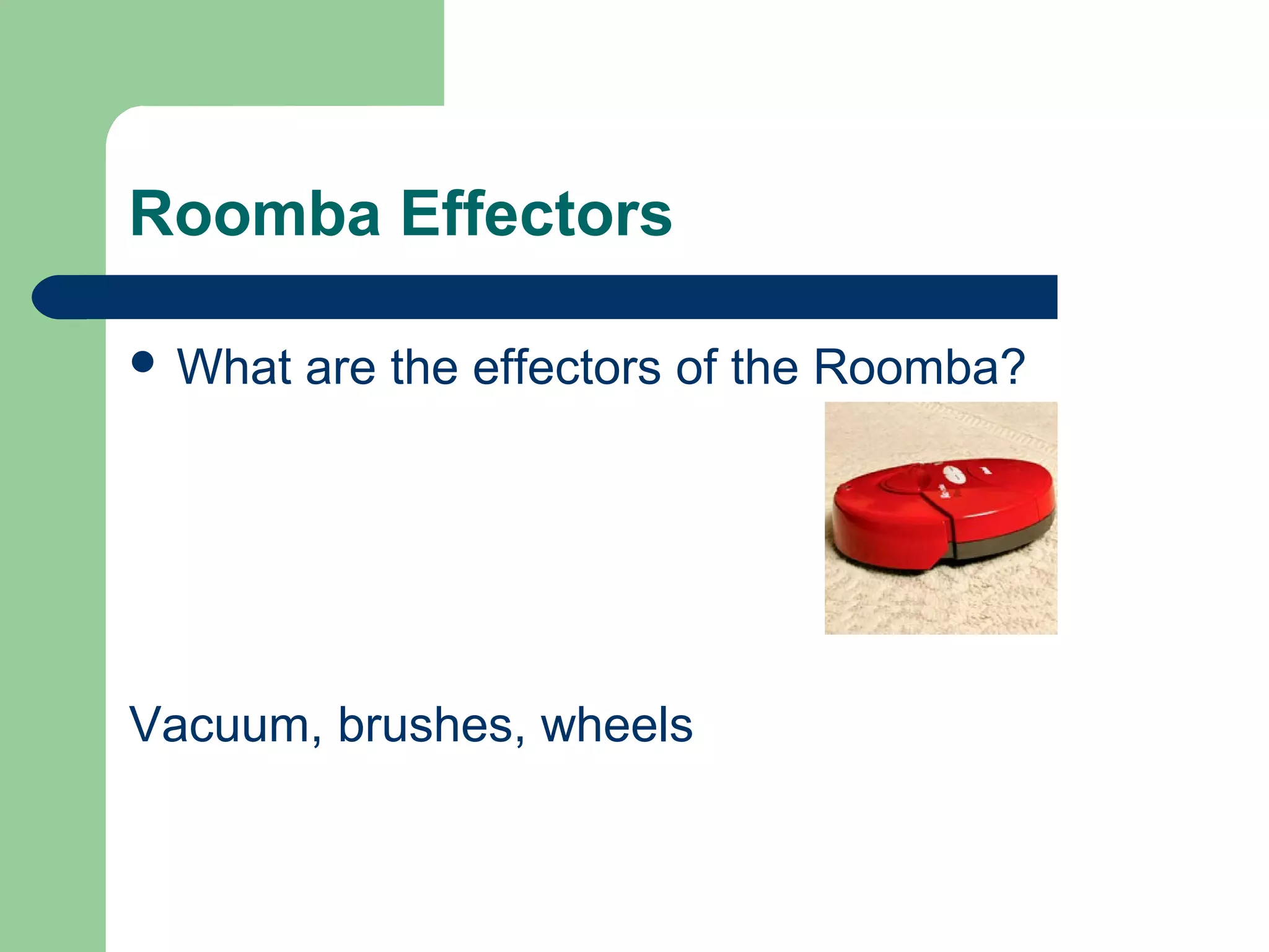 Roomba Effectors

 What   are the effectors of the Roomba?




Vacuum, brushes, wheels
 