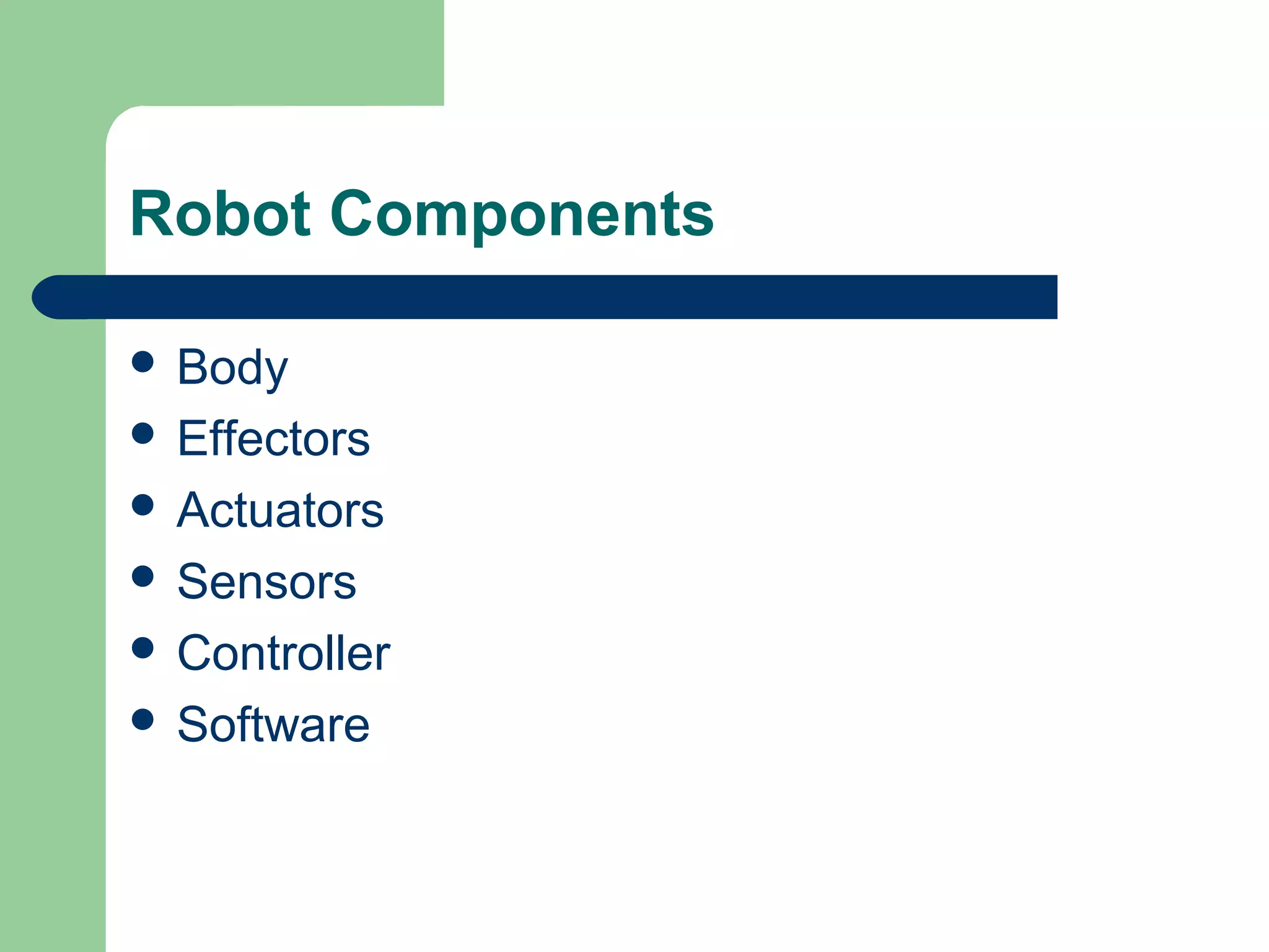 Robot Components

 Body
 Effectors
 Actuators
 Sensors
 Controller
 Software
 
