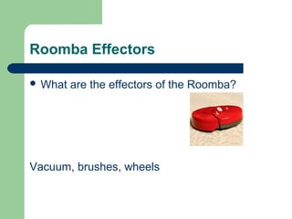 Roomba Effectors

 What   are the effectors of the Roomba?




Vacuum, brushes, wheels
 
