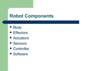 Robot Components

 Body
 Effectors
 Actuators
 Sensors
 Controller
 Software
 