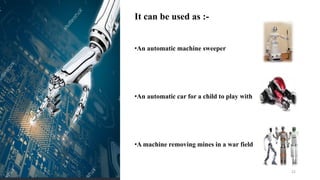 22
It can be used as :-
•An automatic machine sweeper
•An automatic car for a child to play with
•A machine removing mines in a war field
 