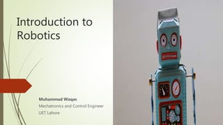 Introduction to
Robotics
Muhammad Waqas
Mechatronics and Control Engineer
UET Lahore
 