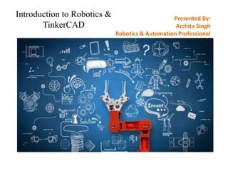 Introduction to Robotics &
TinkerCAD
Presented By:
Archita Singh
Robotics & Automation Professional
 