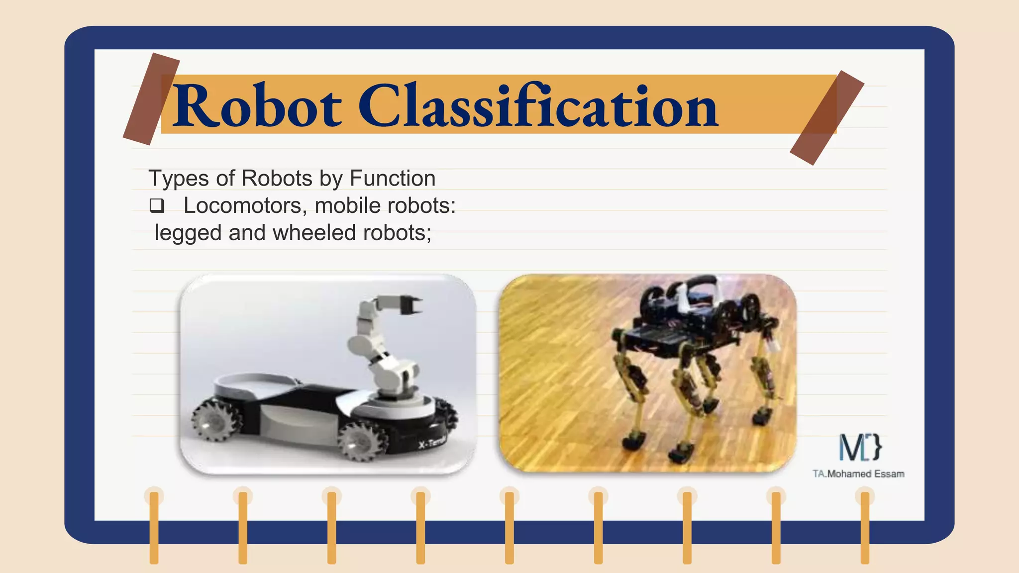 Robot Classification
Types of Robots by Function
 Locomotors, mobile robots:
legged and wheeled robots;
 