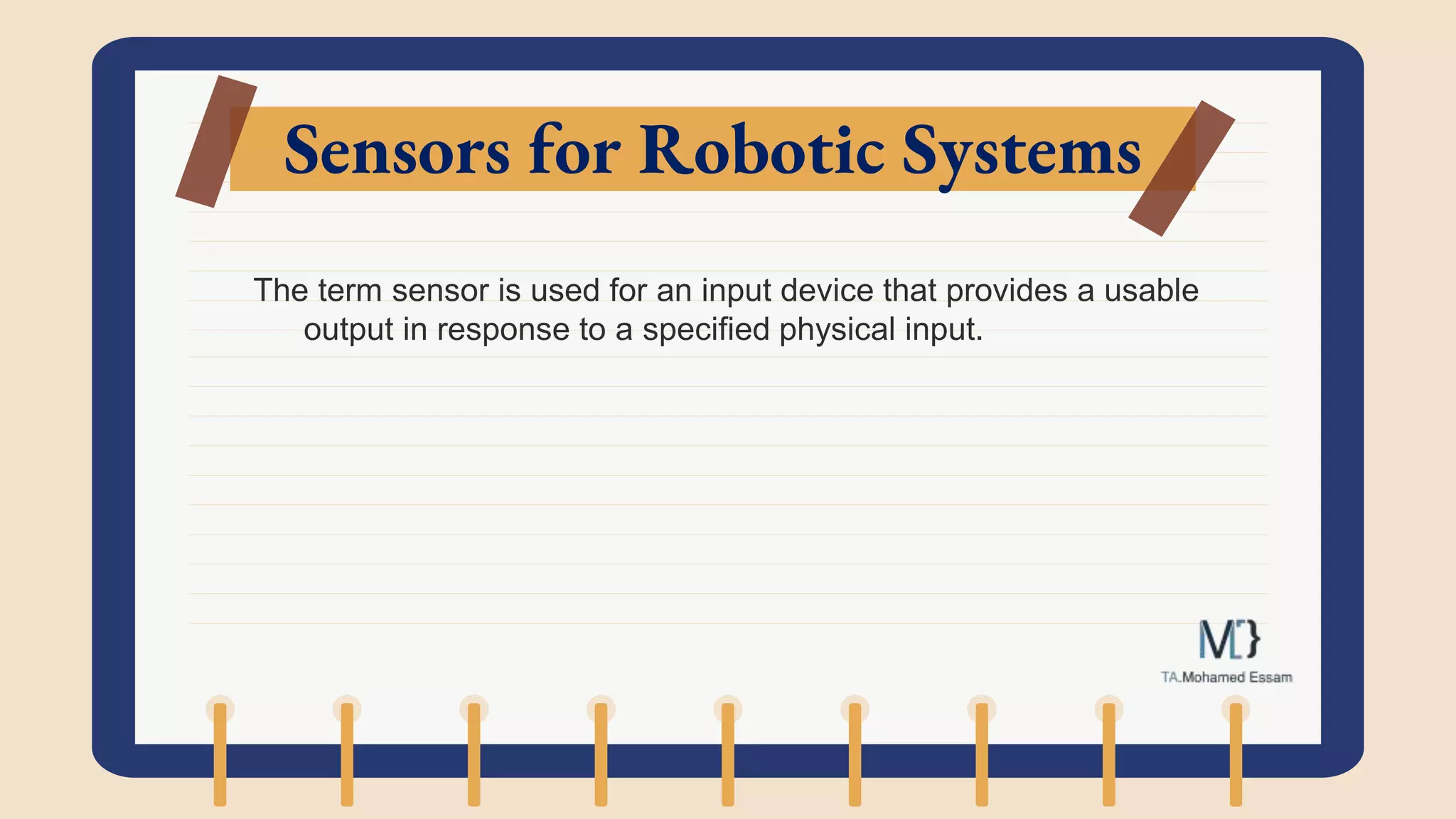 Sensors for Robotic Systems
The term sensor is used for an input device that provides a usable
output in response to a specified physical input.
 