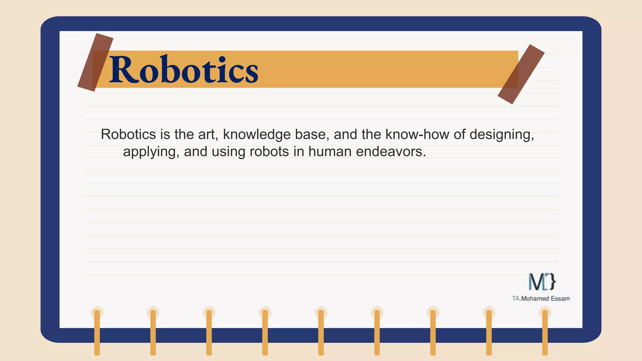 Robotics
Robotics is the art, knowledge base, and the know-how of designing,
applying, and using robots in human endeavors.
 
