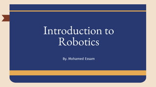 Introduction to
Robotics
By. Mohamed Essam
 
