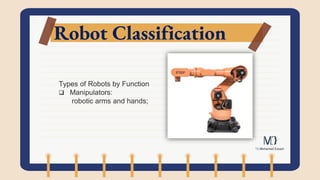 Robot Classification
Types of Robots by Function
 Manipulators:
robotic arms and hands;
 