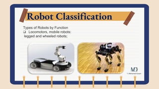 Robot Classification
Types of Robots by Function
 Locomotors, mobile robots:
legged and wheeled robots;
 