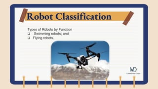 Robot Classification
Types of Robots by Function
 Swimming robots; and
 Flying robots.
 