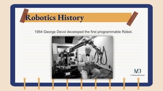 Robotics History
1954 George Devol developed the first programmable Robot.
 