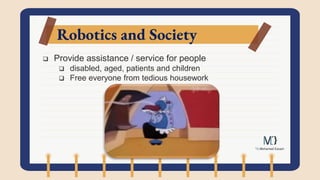 Robotics and Society
 Provide assistance / service for people
 disabled, aged, patients and children
 Free everyone from tedious housework
 