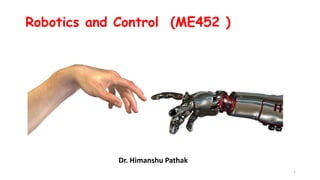 Robotics and Control (ME452 )
Dr. Himanshu Pathak
1
 