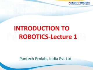 INTRODUCTION TO
ROBOTICS-Lecture 1
Pantech Prolabs India Pvt Ltd
 