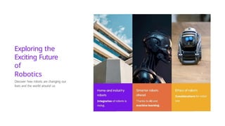 Exploring the
Exciting Future
of
Robotics
Discover how robots are changing our
lives and the world around us
 