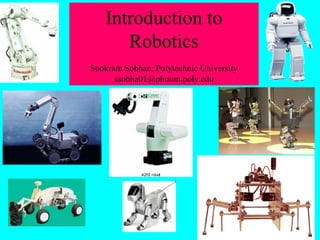 Introduction to
Robotics
Sookram Sobhan, Polytechnic University
ssobha01@photon.poly.edu
 