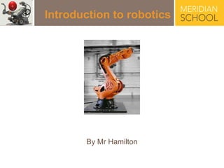 Introduction to robotics By Mr Hamilton 