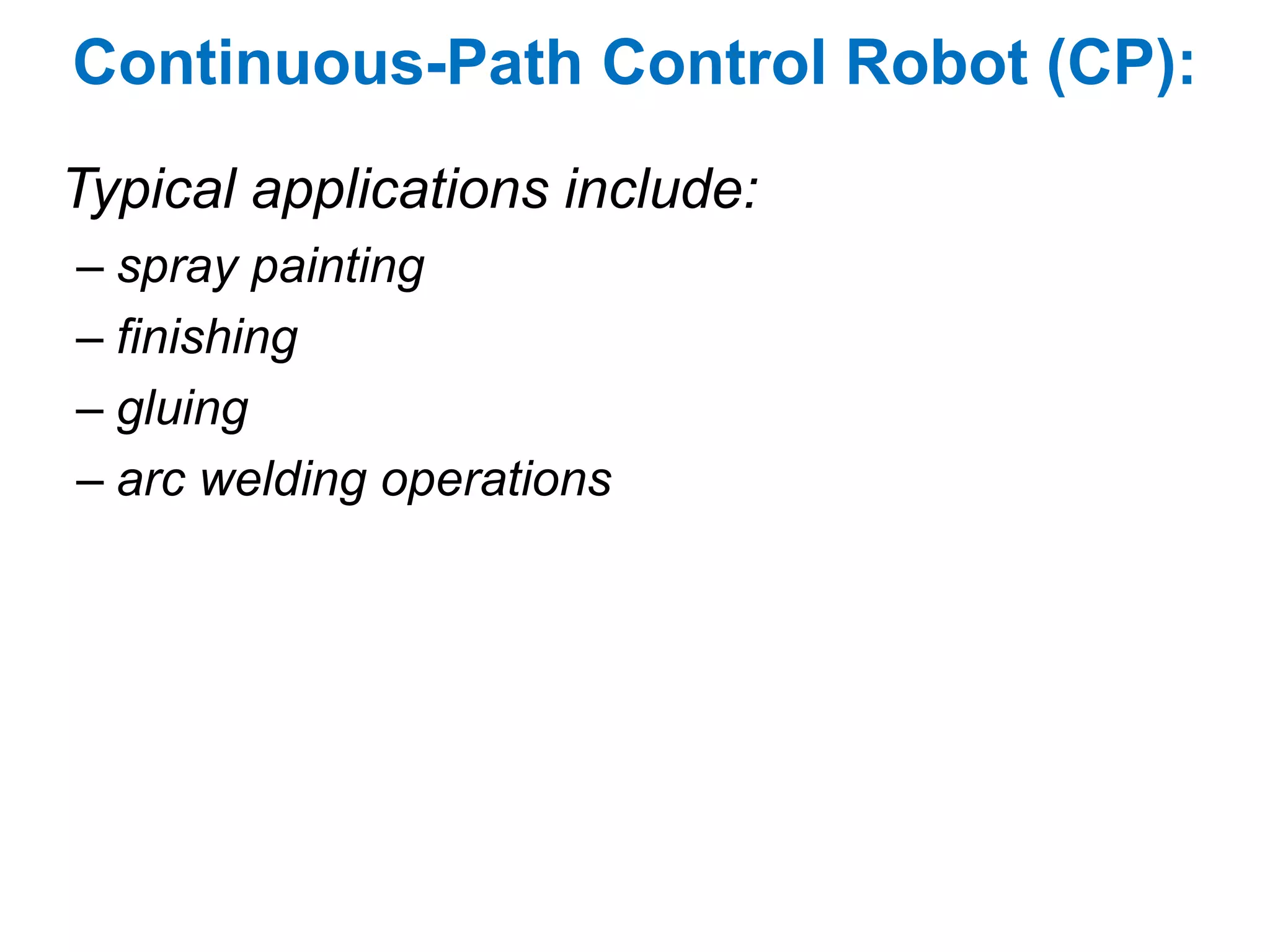 Continuous-Path Control Robot (CP):
Typical applications include:
– spray painting
– finishing
– gluing
– arc welding operations
 