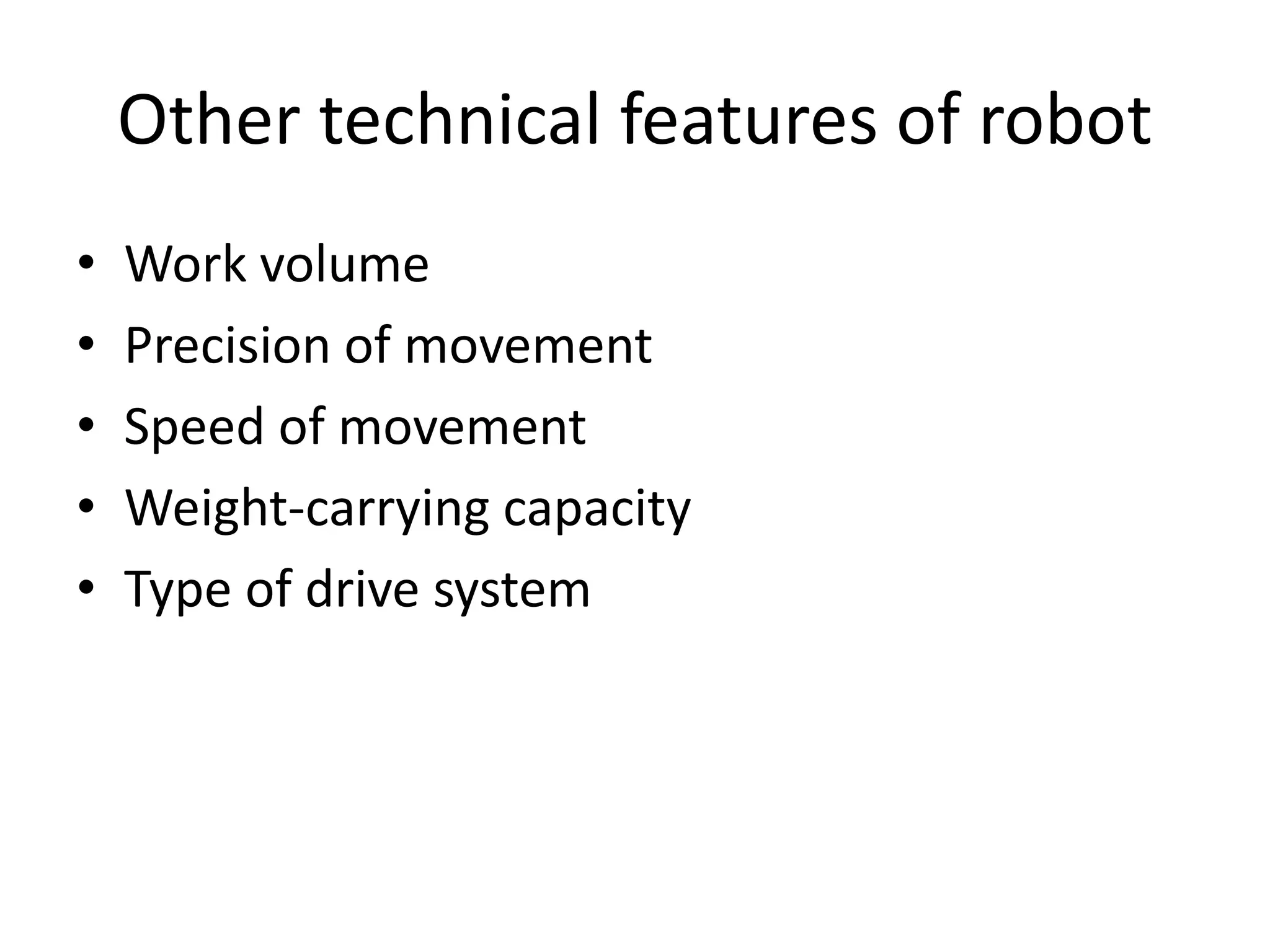 Other technical features of robot
• Work volume
• Precision of movement
• Speed of movement
• Weight-carrying capacity
• Type of drive system
 