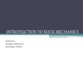 INTRODUCTION TO ROCK MECHANICS
Reporters:
Anongos, Rhienstal
Quizzagan, Edmar
 