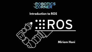 Introduction to ROS
Miriam Hani
 