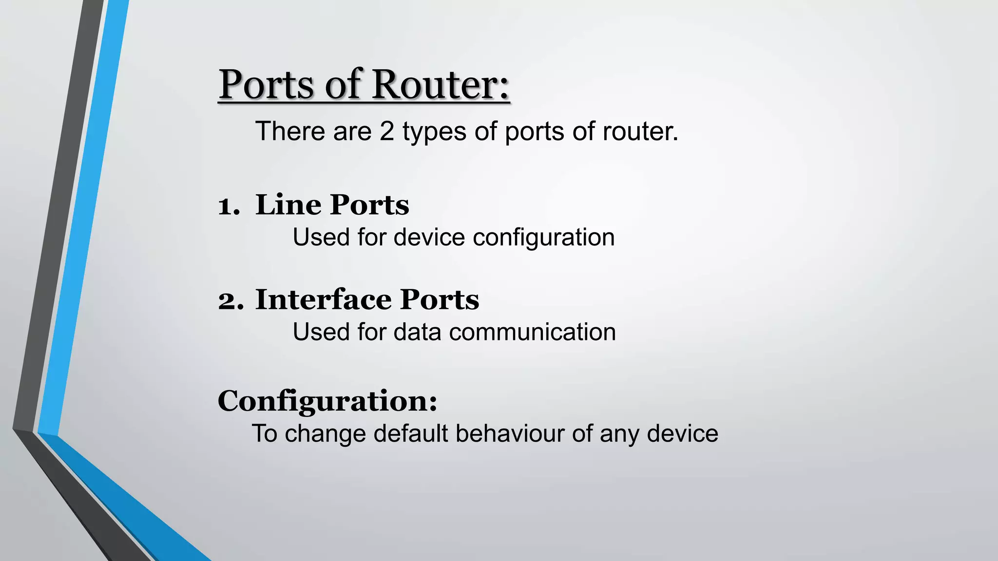 1. Line Ports
Used for device configuration
2. Interface Ports
Used for data communication
Ports of Router:
There are 2 types of ports of router.
Configuration:
To change default behaviour of any device
 