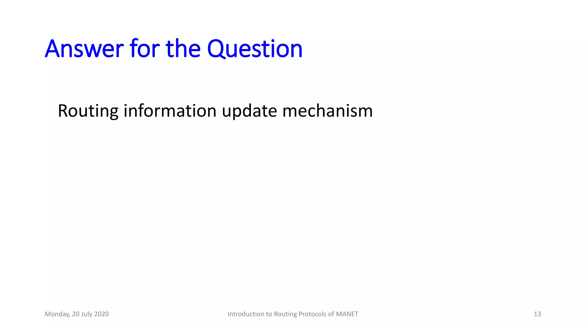Answer for the Question
Routing information update mechanism
Monday, 20 July 2020 Introduction to Routing Protocols of MANET 13
 