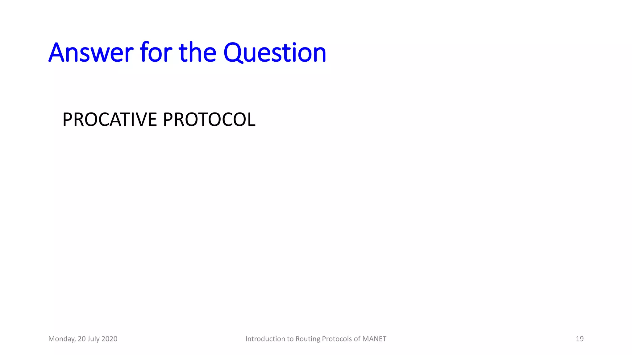 Answer for the Question
PROCATIVE PROTOCOL
Monday, 20 July 2020 Introduction to Routing Protocols of MANET 19
 